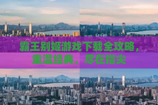 霸王别姬游戏下载全攻略，重温经典，尽在指尖